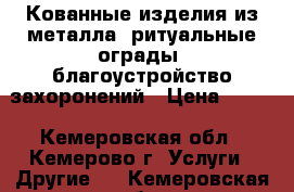 Кованные изделия из металла, ритуальные ограды, благоустройство захоронений › Цена ­ 700 - Кемеровская обл., Кемерово г. Услуги » Другие   . Кемеровская обл.